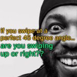 if u do this on tt do u scroll or view profile | if you swipe at a perfect 45 degree angle... are you swiping up or right?? | image tagged in blahajgaming temp v2 | made w/ Imgflip meme maker