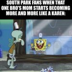 i feel a song coming on | south park fans when that one bro's mom starts becoming more and more like a karen: | image tagged in spongebob and squidward,south park | made w/ Imgflip meme maker