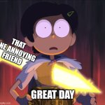 had this happen once | that one annoying friend; great day | image tagged in amphibia sword | made w/ Imgflip meme maker