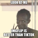 Look At Me | Look at me; Imgflip is better than TikTok | image tagged in memes,look at me | made w/ Imgflip meme maker