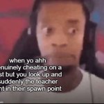 cheating | when yo ahh genuinely cheating on a test but you look up and suddenly the teacher isnt in their spawn point | image tagged in memes,funny,school,test,teacher | made w/ Imgflip meme maker