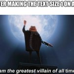 you cant even read it | me after making the text size 1 on a meme; (which looks like this btw) | image tagged in i am the greatest villain of all time,1,funny,memes,imgflip,text | made w/ Imgflip meme maker