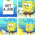 Spongebob Burning Paper | Get a job | image tagged in spongebob burning paper | made w/ Imgflip meme maker