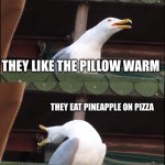 Inhaling Seagull | Going to my friend; they like the pillow warm; They eat pineapple on pizza; They have carpet on the bathroom floor | image tagged in memes,inhaling seagull | made w/ Imgflip meme maker