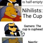 Cup | Optimists: The cup is half-full; Pessimists: The cup is half-empty; Nihilists: The Cup; Gamers: The cup is cuphead; Nerds: The cup is half full & half empty; Others: The cup is neither half full nor half empty | image tagged in best better blurst,remix | made w/ Imgflip meme maker