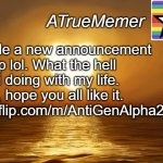 ATrueMemer Announcement | Made a new announcement temp lol. What the hell am i doing with my life. Idfk, hope you all like it.
Imgflip.com/m/AntiGenAlpha2026 | image tagged in atruememer announcement,atruememer,barney will eat all of your delectable biscuits | made w/ Imgflip meme maker