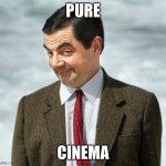 mr bean | Pure; Cinema | image tagged in mr bean | made w/ Imgflip meme maker
