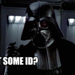 Darth Vader | U got some ID? | image tagged in darth vader | made w/ Imgflip meme maker