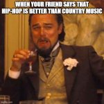 Trying to understand your friend's logic like... | When your friend says that hip-hop is better than country music | image tagged in laughing leo,leonardo dicaprio,leo dicaprio,music,hip hop,country music | made w/ Imgflip meme maker