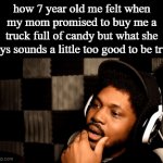you guys ever had this feeling as a kid | how 7 year old me felt when my mom promised to buy me a truck full of candy but what she says sounds a little too good to be true | image tagged in gifs,funny,relatable,childhood,candy | made w/ Imgflip video-to-gif maker