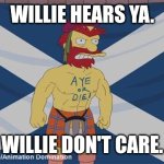 Groundskeeper Willie - Aye or Die | Willie hears ya. Willie don't care. | image tagged in groundskeeper willie - aye or die | made w/ Imgflip meme maker