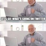 POV: Twitter | let's see what's going on Twitter; I think that's enough internet for today | image tagged in memes,hide the pain harold | made w/ Imgflip meme maker