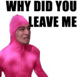 Why did you leave me meme