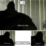 Is it just me, or are we a majority or what? | Me:; Jumpscares... | image tagged in i fear no man | made w/ Imgflip meme maker