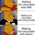 I swear my school made it with water because they thought there was a lactose intolerant person... | Making Hot chocolate with Milk; Making hot chocolate with Almond Milk; Making hot chocolate with Water | image tagged in best better blurst,school,hot chocolate,water,chocolate,oh wow are you actually reading these tags | made w/ Imgflip meme maker