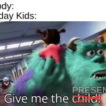 This generation... | Nobody:
Birthday Kids:; Presents! | image tagged in give me the child | made w/ Imgflip meme maker