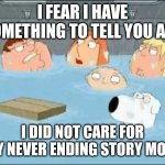 i did not care about the godfather | I fear i have something to tell you all;; I did not care for any Never Ending Story movie | image tagged in i did not care about the godfather,movie | made w/ Imgflip meme maker