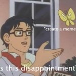 Is This A Pigeon | "create a meme"; is this disappointment? | image tagged in memes,is this a pigeon | made w/ Imgflip meme maker