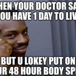 Immortality hack | When your doctor says you have 1 day to live; But u lokey put on your 48 hour body spray | image tagged in memes,roll safe think about it,oh wow are you actually reading these tags,loser,stop reading the tags | made w/ Imgflip meme maker