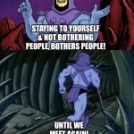 Skeletor until we meet again | Remember; Staying to yourself & not bothering people, bothers people! Until we meet again! | image tagged in skeletor until we meet again | made w/ Imgflip meme maker