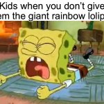 SpongeBob Temper Tantrum | Kids when you don’t give them the giant rainbow lolipop | image tagged in spongebob temper tantrum | made w/ Imgflip meme maker