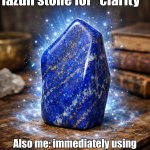 WHEN I BUY A LAPIS LAZULI FOR "CLARITY"; AND IT JUST CLARIFIES THAT I'M STILL A MESS | Me: *buys a lapis lazuli stone for “clarity”*; Also me: immediately using it to justify every bad decision as “the universe’s plan” | image tagged in lapis lazuli freeform,gru's plan,god religion universe,anti-religion,crystal,existentialism | made w/ Imgflip meme maker