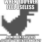 happy fathers day | when you ever feel useless; remember that this is yor dad with technolagy | image tagged in no internet dino | made w/ Imgflip meme maker