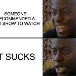 New TV Show | Someone recommended a new show to watch; It sucks | image tagged in oh yeah oh no,tv,tv shows,sucks,new | made w/ Imgflip meme maker