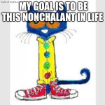 Pete the Cat | My goal is to be this Nonchalant in life | image tagged in pete the cat | made w/ Imgflip meme maker