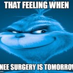 Dead meme #1 | That feeling when; Knee surgery is tomorrow | image tagged in knee surgery | made w/ Imgflip meme maker