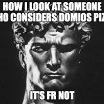 It's honestly just trash on bread | how i look at someone who considers domios pizza; It's fr not | image tagged in arno breker sculpture,dominos,pizza,meme,italy | made w/ Imgflip meme maker