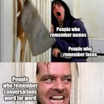 Different Tiers of Remembrance | People who remember names; People who remember faces; People who remember conversations word for word | image tagged in here's johnny | made w/ Imgflip meme maker