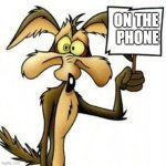 Wile E. Coyote with sign | ON the 
Phone | image tagged in wile e coyote with sign | made w/ Imgflip meme maker