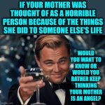 Two Faces | If your mother was thought of as a horrible person because of the things she did to someone else's life; Would you want to know or would you rather keep thinking your mother is an angel? | image tagged in memes,leonardo dicaprio cheers,two face,knowledge is power,denial,would you want to know | made w/ Imgflip meme maker