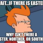 Futurama Fry | Wait...if there is easter.. why isn't there a wester, norther, or souther? | image tagged in memes,futurama fry | made w/ Imgflip meme maker
