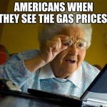 roast this meme | Americans when they see the gas prices | image tagged in memes,grandma finds the internet | made w/ Imgflip meme maker