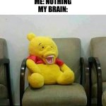 Comment this meme please. | my teacher: what's so funny?!?
me: nothing
my brain: | image tagged in cursed winnie the pooh,plush,fun,cursed,teeth | made w/ Imgflip meme maker
