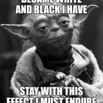Yoda in white and black | Became white and black I have; Stay with this effect I must endure | image tagged in memes,star wars yoda,side effects,funny | made w/ Imgflip meme maker