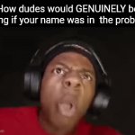 They be crashing out | How dudes would GENUINELY be acting if your name was in  the problem: | image tagged in gifs,problem,name,kindergarten,relatable | made w/ Imgflip video-to-gif maker