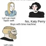 Time machine | Let's go meet Taylor swift; No, Katy Perry; Let's see, ww2 or civil war? | image tagged in time machine | made w/ Imgflip meme maker