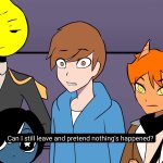 Can i still leave and pretend nothing has happened, funny guy