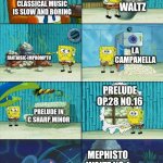 Classical Music is NOT slow and boring. (listen to the songs listed :)) | Minute waltz; Classical music is slow and boring; Fantaisie-Impromptu; La Campanella; Prelude op.28 no.16; Prelude in c sharp minor; Mephisto waltz no.1 | image tagged in spongebob shows patrick garbage,classical music,piano | made w/ Imgflip meme maker