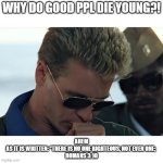 Ahem | why do good ppl die young?! ahem
As it is written: “There is no one righteous, not even one; 
Romans 3:10 | image tagged in iceman cough | made w/ Imgflip meme maker