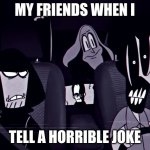 My Friends: bruh | my friends when i; tell a horrible joke | image tagged in concerned alternates,funny,memes,horrible,jokes | made w/ Imgflip meme maker