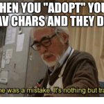Fr tho | When you "Adopt" your fav chars and they die | image tagged in anime was a mistake | made w/ Imgflip meme maker