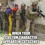 Army clown | When your custom character appears in cutscenes | image tagged in army clown | made w/ Imgflip meme maker