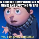 Siblings | My brother downvoting all my good memes and upvoting my bad ones; | image tagged in yes i am pretty despicable,siblings | made w/ Imgflip meme maker