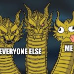 Three-headed Dragon | Me; Everyone else | image tagged in three-headed dragon | made w/ Imgflip meme maker