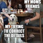 i tried my best | my moms friends; my mom telling that one embarrassing story; my trying to correct the details | image tagged in lady holding dog mouth closed | made w/ Imgflip meme maker