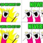 What Do We Want | When do we want it? Now! Never! When will we get it? | image tagged in memes,what do we want | made w/ Imgflip meme maker